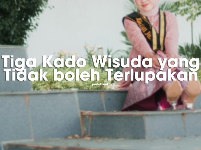 Tiga Kado Wisuda yang Tidak boleh Terlupakan
