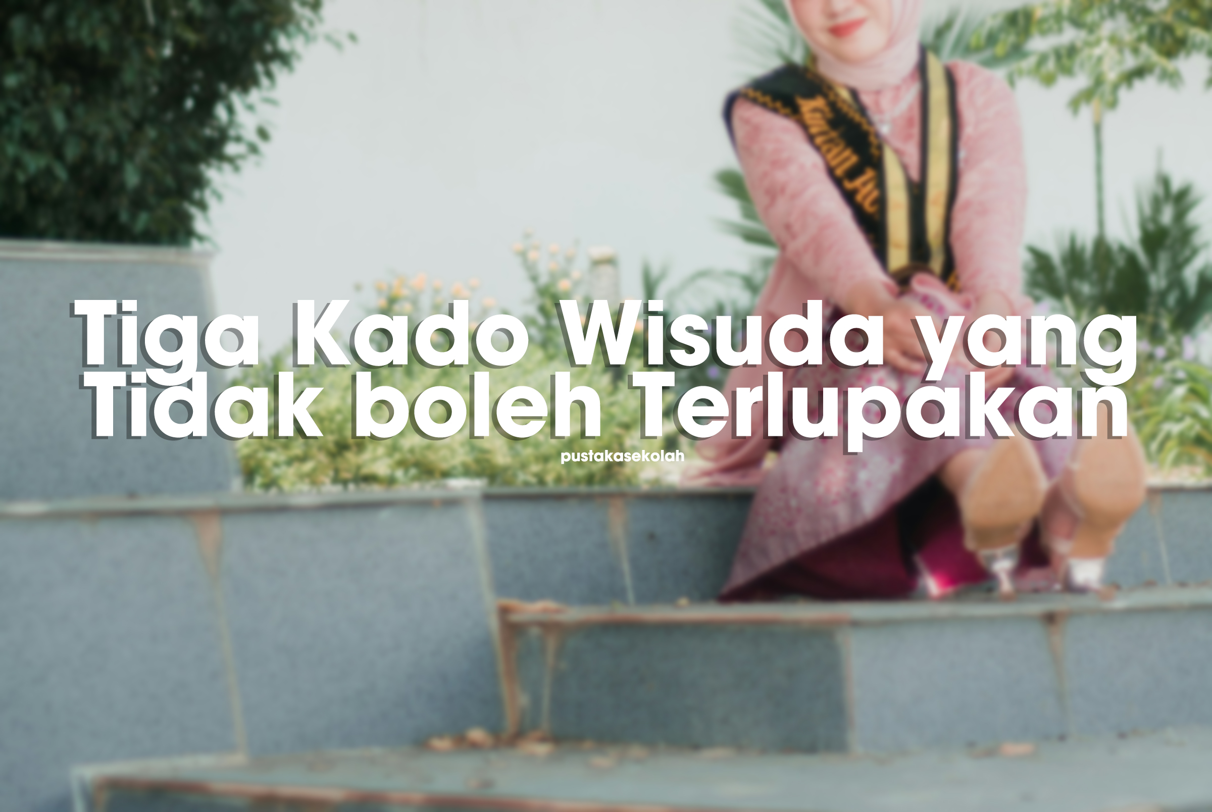 Tiga Kado Wisuda yang Tidak boleh Terlupakan